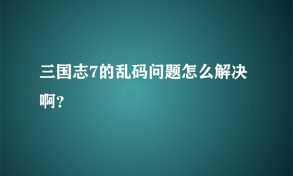 三国志7的乱码问题怎么解决啊？