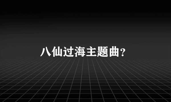 八仙过海主题曲？