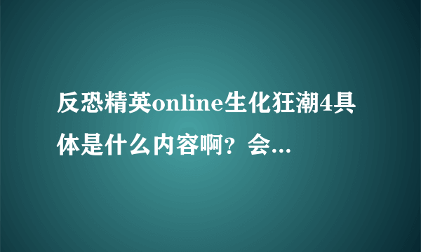 反恐精英online生化狂潮4具体是什么内容啊？会出什么新枪？