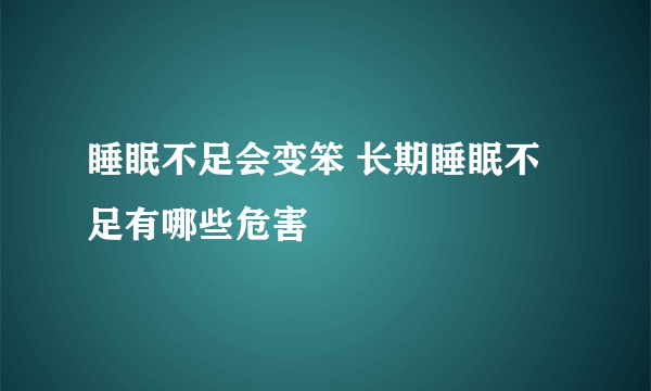 睡眠不足会变笨 长期睡眠不足有哪些危害