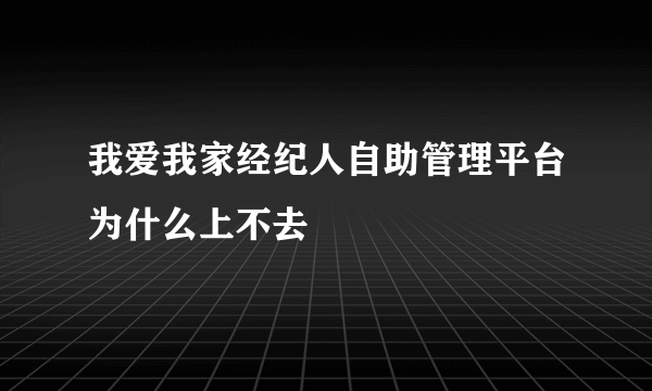 我爱我家经纪人自助管理平台为什么上不去