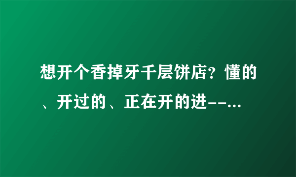 想开个香掉牙千层饼店？懂的、开过的、正在开的进------迷茫中-------特别是山东本地的进--谢谢？