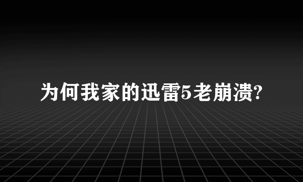 为何我家的迅雷5老崩溃?