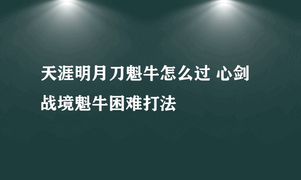 天涯明月刀魁牛怎么过 心剑战境魁牛困难打法