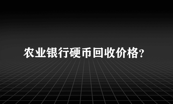 农业银行硬币回收价格？