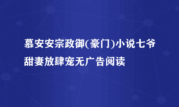 慕安安宗政御(豪门)小说七爷甜妻放肆宠无广告阅读