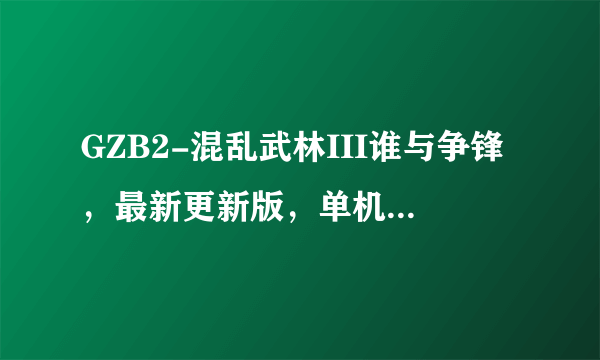 GZB2-混乱武林III谁与争锋，最新更新版，单机版中4个BOSS怎么打？