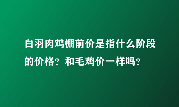 白羽肉鸡棚前价是指什么阶段的价格？和毛鸡价一样吗？