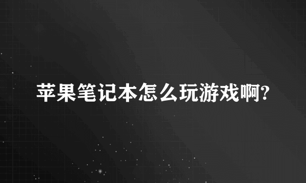 苹果笔记本怎么玩游戏啊?