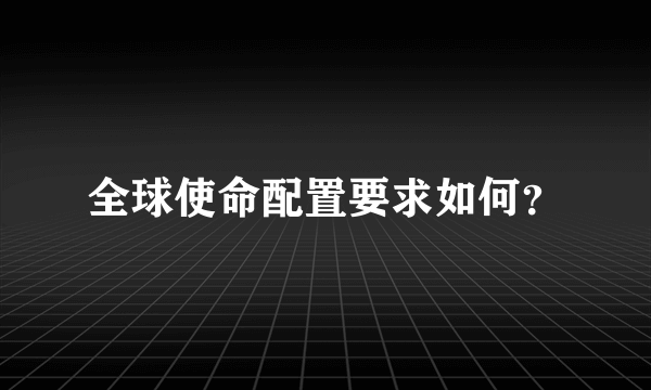 全球使命配置要求如何？