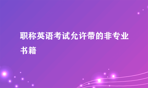 职称英语考试允许带的非专业书籍