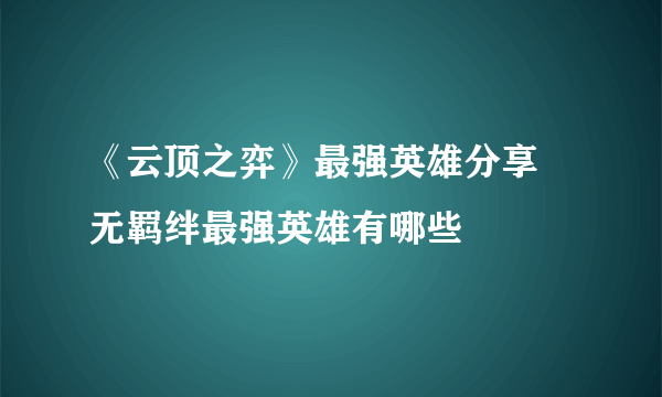 《云顶之弈》最强英雄分享 无羁绊最强英雄有哪些