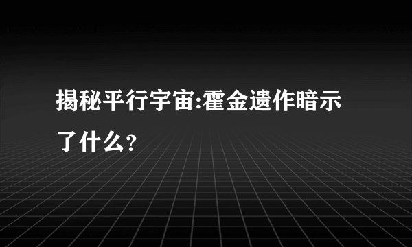 揭秘平行宇宙:霍金遗作暗示了什么？