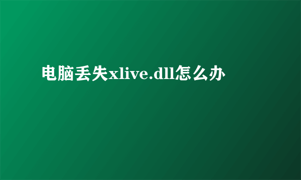 电脑丢失xlive.dll怎么办