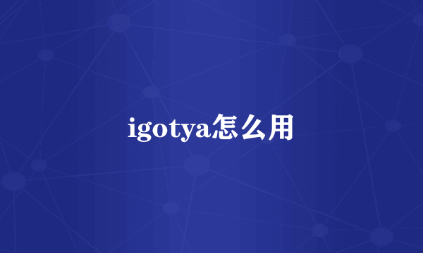 igotya怎么用