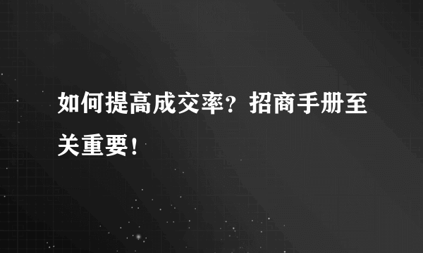 如何提高成交率？招商手册至关重要！