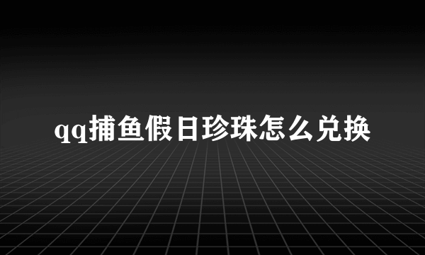 qq捕鱼假日珍珠怎么兑换