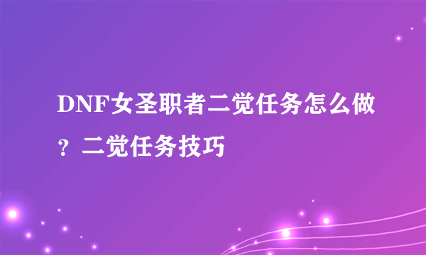 DNF女圣职者二觉任务怎么做？二觉任务技巧