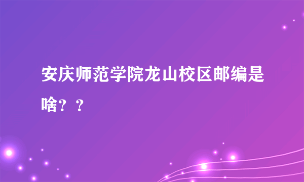 安庆师范学院龙山校区邮编是啥？？