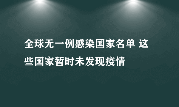 全球无一例感染国家名单 这些国家暂时未发现疫情