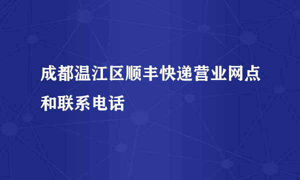 成都温江区顺丰快递营业网点和联系电话