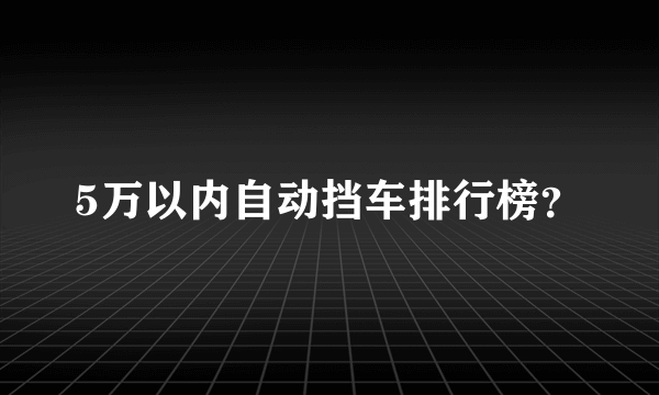 5万以内自动挡车排行榜？