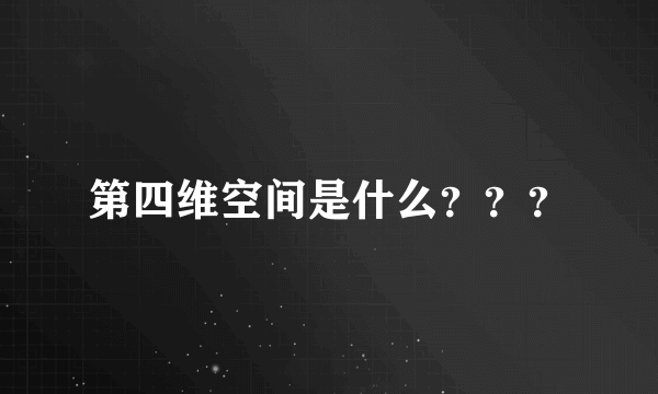 第四维空间是什么？？？