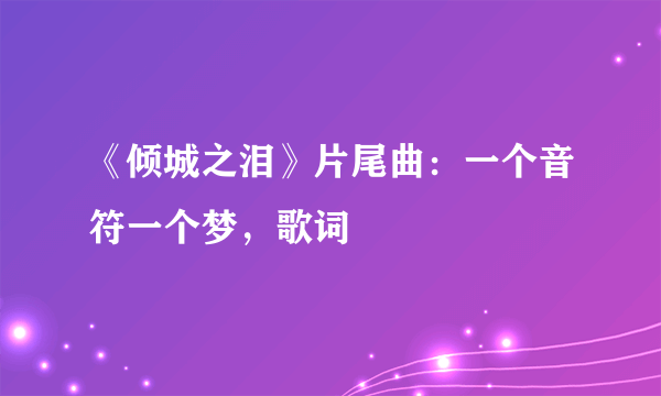 《倾城之泪》片尾曲：一个音符一个梦，歌词