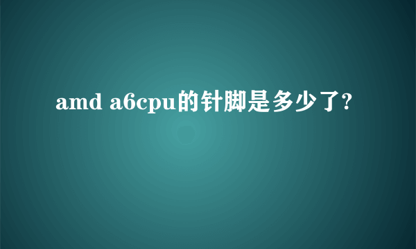 amd a6cpu的针脚是多少了?