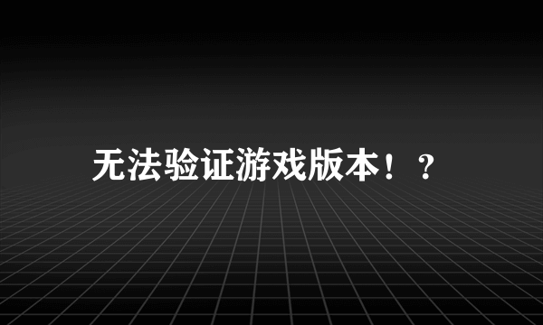 无法验证游戏版本！？