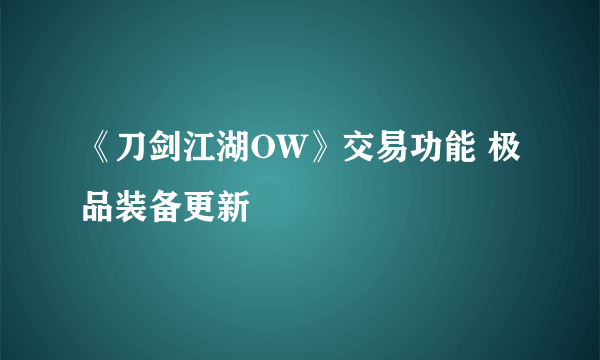 《刀剑江湖OW》交易功能 极品装备更新