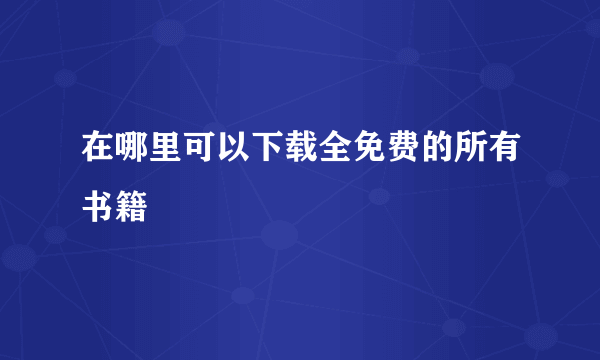 在哪里可以下载全免费的所有书籍