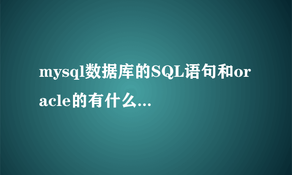 mysql数据库的SQL语句和oracle的有什么区别？详细点