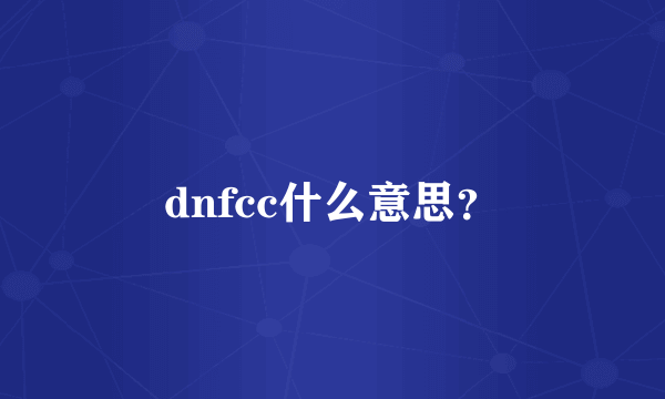 dnfcc什么意思？