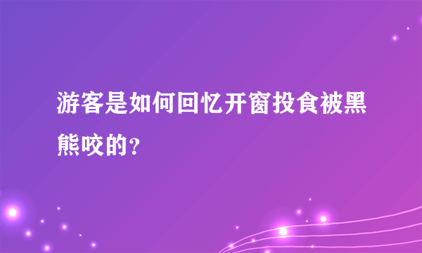 游客是如何回忆开窗投食被黑熊咬的？