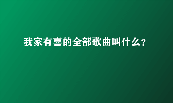 我家有喜的全部歌曲叫什么？