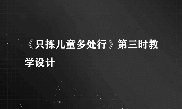 《只拣儿童多处行》第三时教学设计