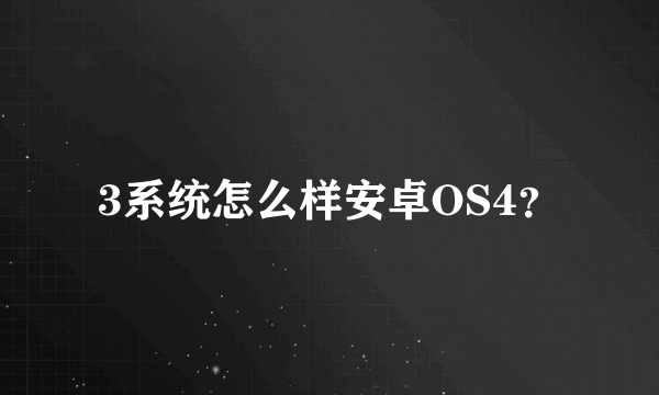 3系统怎么样安卓OS4？