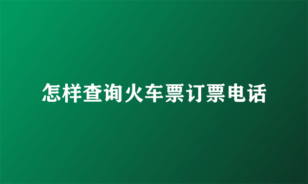 怎样查询火车票订票电话