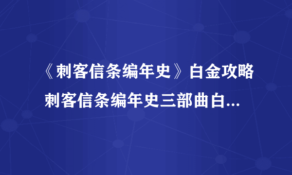 《刺客信条编年史》白金攻略 刺客信条编年史三部曲白金攻略指南