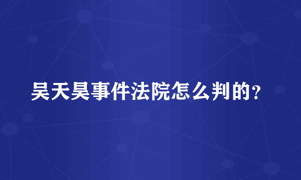 吴天昊事件法院怎么判的？