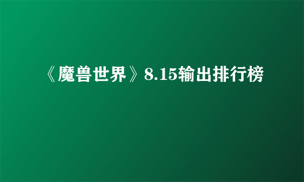 《魔兽世界》8.15输出排行榜