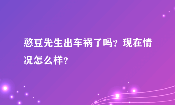 憨豆先生出车祸了吗？现在情况怎么样？