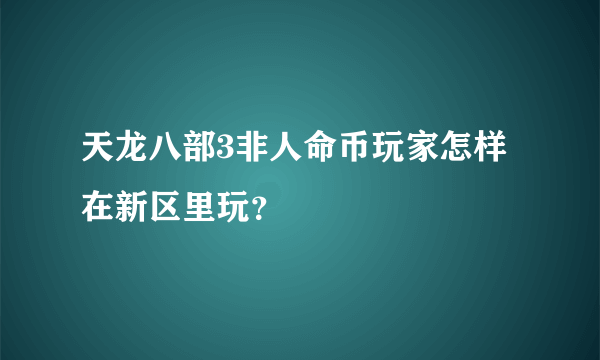 天龙八部3非人命币玩家怎样在新区里玩？