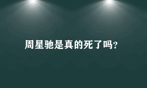 周星驰是真的死了吗？