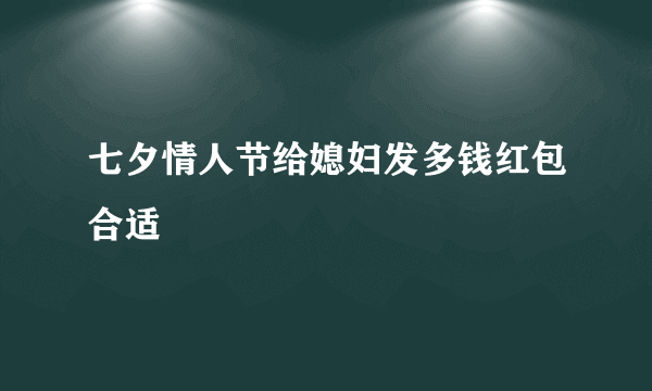 七夕情人节给媳妇发多钱红包合适