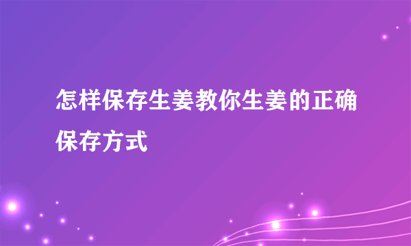 怎样保存生姜教你生姜的正确保存方式