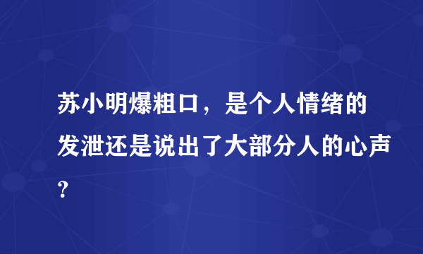 苏小明爆粗口，是个人情绪的发泄还是说出了大部分人的心声？