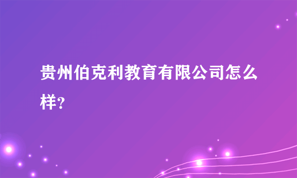 贵州伯克利教育有限公司怎么样？