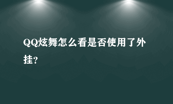 QQ炫舞怎么看是否使用了外挂？